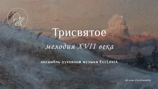 ТРИСВЯТОЕ мелодия XVII века. (редакция К.Шевелкиной) | EccLesiA Ensemble