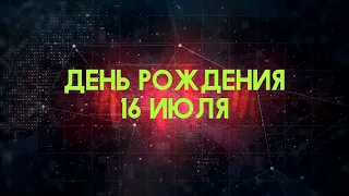 Люди рожденные 16 июля День рождения 16 июля Дата рождения 16 июля правда о людях