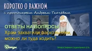 Храм захвачен раскольниками, можно ли туда ходить? о. Андрей Ткачев