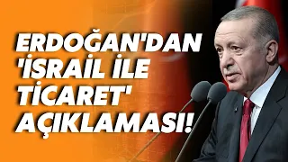 Erdoğan'dan 'İsrail ile ticaret' açıklaması: Kestik!