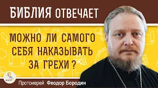 МОЖНО ЛИ САМОГО СЕБЯ НАКАЗЫВАТЬ ЗА ГРЕХИ ? Протоиерей Феодор Бородин