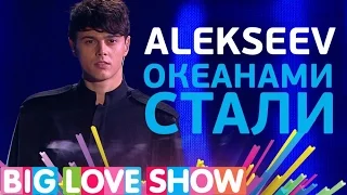 Alekseev - Океанами стали [Big Love Show 2017]