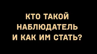 Кто такой наблюдатель и как им стать