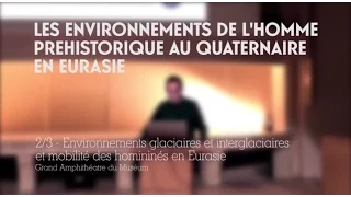 Environnements glaciaires et interglaciaires, et mobilités des hommes en Eurasie (2/3)