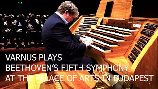 XAVER VARNUS PLAYS BEETHOVEN'S FIFTH SYMPHONY ON THE GREAT ORGAN OF THE PALACE OF ARTS IN BUDAPEST