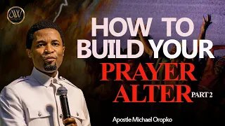 HOW TO BUILD YOUR PRAYER ALTER (PART 2) | APOSTLE MICHAEL OROKPO