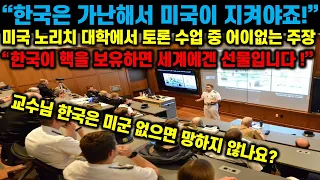 [해외 반응] "한국은 가난하니까 미국이 지켜줘야죠!" 미국 노리치 대학에서 토론 수업 중 나온 어이없는 주장에 연설을 시작한 교수 "한국이 핵을 보유하면 세계에겐 선물입니다!"