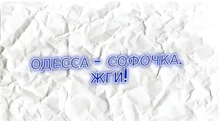 ОДЕССА  -  СОФОЧКА, ЖГИ!