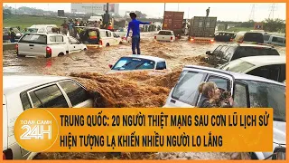 Trung Quốc: 20 người thiệt mạng sau cơn lũ lịch sử, hiện tượng lạ khiến nhiều người lo lắng