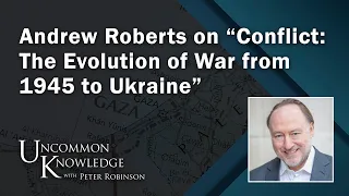 Andrew Roberts on “Conflict: The Evolution of War from 1945 to Ukraine” | Uncommon Knowledge
