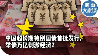 时事大家谈：中国超长期特别国债首批发行，举债万亿刺激经济？