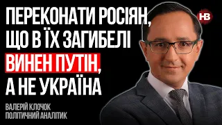 Переконати росіян, що в їх загибелі винен Путін, а не Україна – Валерій Клочок