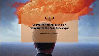 Gramsci’s Anthropocene; or, Planning for the Post-Apocalypse | Stephen Shapiro (Warwick)