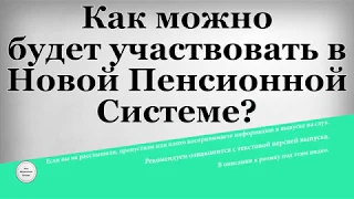 Как можно будет участвовать в Новой Пенсионной Системе