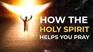 6 Ways the Holy Spirit Helps You Pray