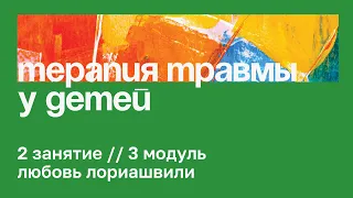 2 занятие // Особенности терапии травмы в работе с детьми разных возрастов // Любовь Лориашвили