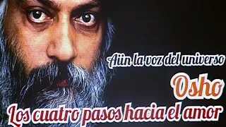 Osho ...los cuatro pasos hacia el amor....La voz del Universo