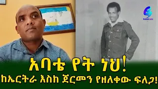 የአባት ፍቅር እና ናፍቆት! ከኤርትራ እስከ ጀርመን የዘለቀው ፍለጋ !  Ethiopia |Sheger info |Meseret Bezu