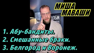 1. Абу-бандиты 2. Смешанные браки. 3. Белгород и Воронеж. Миша Маваши