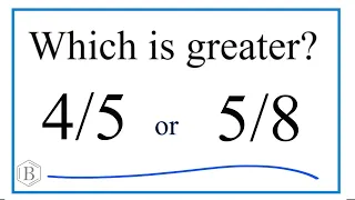 Which fraction is greater 4/5 or 5/8?