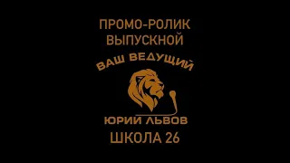 ПРОМО-РОЛИК ВЫПУСКНЫЕ. ВЕДУЩИЙ - ЮРИЙ ЛЬВОВ