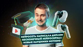 ChatGPT пишет диплом, Nothing Ear 2 и бесконечный нейросериал. Главные новости технологий!