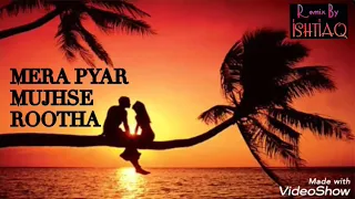 Mera pyar mujhse rootha.remix by ISHTIAQ