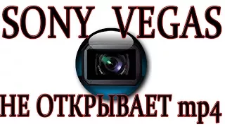 Если Sony Vegas не открывает mp4 видео файл