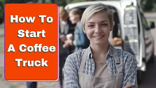 How to Start a Coffee Truck  Business (Preparing is Key!)