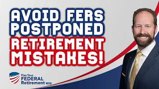 Avoid Costly FERS Postponed Retirement Mistakes (Federal Employees)!