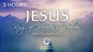 JESUS: KING OF HEAVEN'S REALM INSTRUMENTAL // 3 HOURS // JOHN BELT