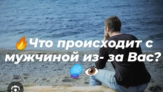 🔥Что происходит с мужчиной из- за Вас?🔮👁️