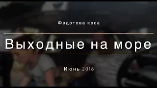 Выходные на море  Кирилловка  Федотова коса  Июнь 2018