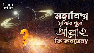 মহাবিশ্ব সৃষ্টির পূর্বে আল্লাহ কি করতেন? জেনে নিন কুরআন ও হাদীসের আলোকে