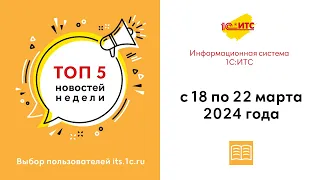 Топ-5 новостей ИС 1С:ИТС за 18-22 марта 2024