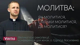 Молитва: як молитися, скільки, де? Великопісні реколекції. Конференція для жінок: о.Едуард Василенко