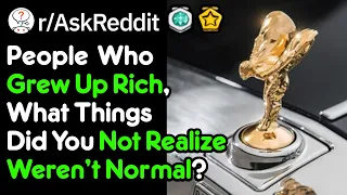 People Who Grew Up Rich, What Did You Think Was Normal? (r/AskReddit)