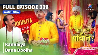 FULL EPISODE -339 | Kanhaiya Bana Doolha | Kya Haal, Mr. Paanchal | क्या हाल मिस्टर पांचाल?