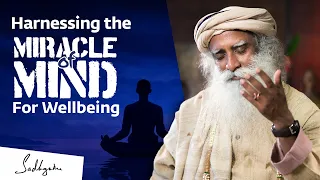 Harnessing the Miracle of Mind for Your Wellbeing | Sadhguru