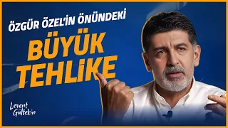 ÖZGÜR ÖZEL'İN ÖNÜNDEKİ BÜYÜK TEHLİKE - Levent Gültekin