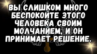 ❤️ВЫ СЛИШКОМ МНОГО БЕСПОКОИТЕ ЭТОГО ЧЕЛОВЕКА СВОИМ МОЛЧАНИЕМ, И ОН ПРИНИМАЕТ РЕШЕНИЕ