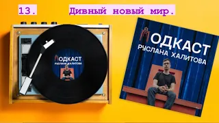 13 ПОДКАСТ РУСЛАНА ХАЛИТОВА / Дивный новый мир.