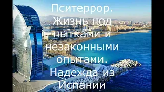 Пситеррор. Жизнь под пытками и незаконными опытами. Надежда из Испании