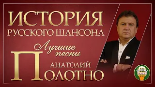 АНАТОЛИЙ ПОЛОТНО ✮ ЛУЧШИЕ ПЕСНИ ✮ САМЫЕ ДУШЕВНЫЕ ХИТЫ ✮ ИСТОРИЯ РУССКОГО ШАНСОНА ✮