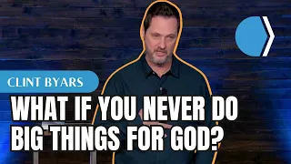 What If You Never Do Big Things for God? - Clint Byars