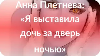 Анна Плетнева: «Я выставила дочь за дверь ночью»