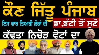 ਕੌਣ ਜਿੱਤੂ ਪੰਜਾਬ, ਸੁਣੋ ਡਾ. ਭੱਟੀ ਤੋਂ. ਕੱਢਤਾ ਨਿਚੋੜ ਵੋਟਾਂ ਦਾ, ਇਸ ਵਾਰ ਤਿਆਰੀ ਲੋਕਾਂ ਦੀ,