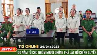 Bản tin 113 online ngày 24/4: Tuyên án nhóm đối tượng hoạt động nhằm lật đổ chính quyền nhân dân