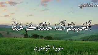 القارئ سعد الغامدي سورة المؤمنون (أَفَحَسِبْتُمْ أَنَّمَا خَلَقْنَاكُمْ عَبَثًا)