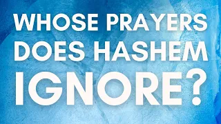 WHOSE PRAYERS DOES HASHEM IGNORE?